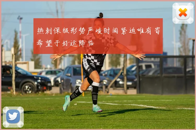 热刺保级形势严峻时间紧迫唯有寄希望于好运降临