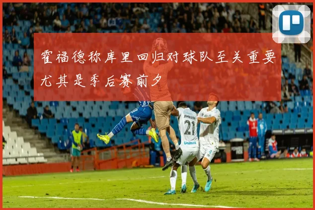 霍福德称库里回归对球队至关重要尤其是季后赛前夕