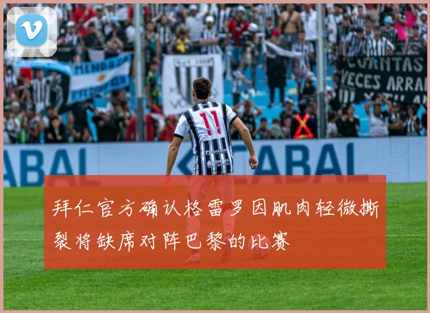 拜仁官方确认格雷罗因肌肉轻微撕裂将缺席对阵巴黎的比赛