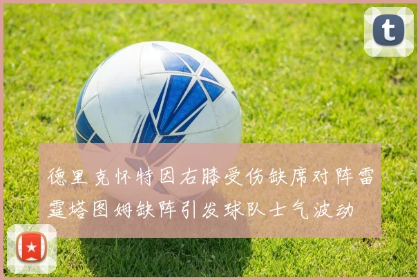 德里克怀特因右膝受伤缺席对阵雷霆塔图姆缺阵引发球队士气波动