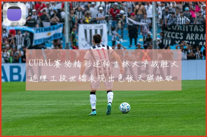 CUBAL赛场精彩逆转吉林大学战胜大连理工段世镭表现出色张天骐独砍37分