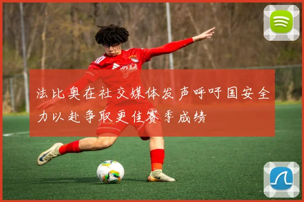 法比奥在社交媒体发声呼吁国安全力以赴争取更佳赛季成绩