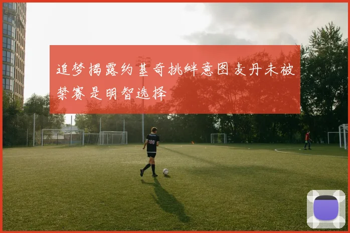 追梦揭露约基奇挑衅意图麦丹未被禁赛是明智选择